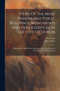 Views Of The Most Remarkable Public Buildings, Monuments And Other Edifices In The City Of Dublin: Delineated By Robert Pool And John Cash, With Historical Descriptions Of Each Building.