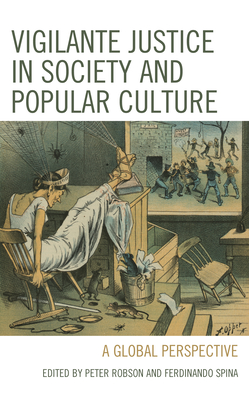 Vigilante Justice in Society and Popular Culture: A Global Perspective - Robson, Peter (Editor), and Spina, Ferdinando (Editor), and Asimow, Michael (Contributions by)