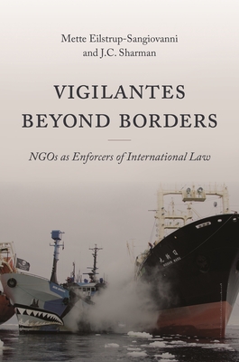 Vigilantes Beyond Borders: NGOs as Enforcers of International Law - Eilstrup-Sangiovanni, Mette, and Sharman, J C