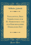 Vigilantius, Sein Verh?ltnisz Zum H. Hieronymus Und Zur Kirchenlehre Damaliger Zeit (Classic Reprint)