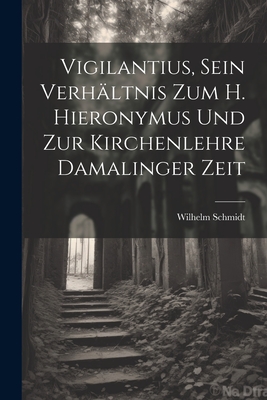 Vigilantius, Sein Verhaltnis Zum H. Hieronymus Und Zur Kirchenlehre Damalinger Zeit - Schmidt, Wilhelm