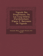 Vignole Des Propri&#65533;taires, Ou Les Cinq Ordres D'Architecture: D'Apr&#65533;s J. Barrozzio de Vignole