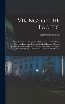 Vikings of the Pacific: The Adventures of the Explorers Who Came From the West, Eastward; Bering, the Dane; the Outlaw Hunters of Russia; Benyowsky, the Polish Pirate; Cook and Vancouver, the English Navigators; Gray of Boston, the Discoverer of the Colum - Laut, Agnes Christina