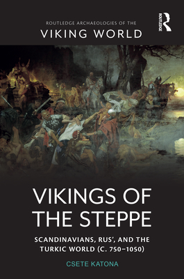 Vikings of the Steppe: Scandinavians, Rus', and the Turkic World (C. 750-1050) - Katona, Csete