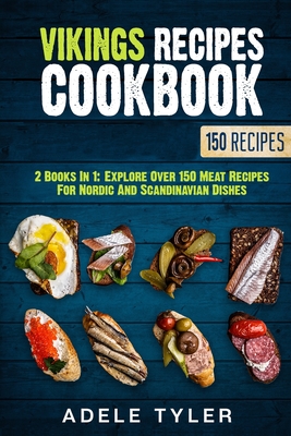 Vikings Recipes Cookbook: 2 Books In 1: Explore Over 150 Meat Recipes For Nordic And Scandinavian Dishes - Tyler, Adele