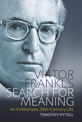 Viktor Frankl's Search for Meaning: An Emblematic 20th-Century Life - Pytell, Timothy
