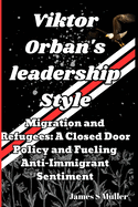 Viktor Orban's leadership Style: Migration and Refugees. A Closed Door Policy and Fueling Anti-Immigrant Sentiment