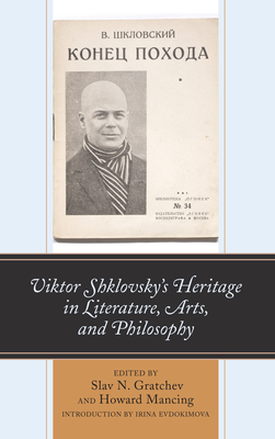 Viktor Shklovsky's Heritage in Literature, Arts, and Philosophy - Gratchev, Slav N (Editor), and Mancing, Howard (Editor), and Evdokimova, Irina (Introduction by)
