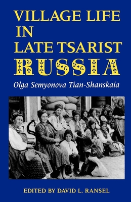 Village Life in Late Tsarist Russia - Tian-Shanskaia, Olga Semyonova, and Ransel, David L (Editor)