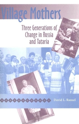 Village Mothers: Three Generations of Change in Russia and Tataria - Ransel, David L