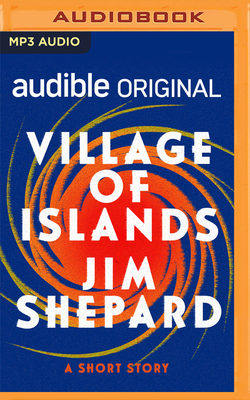 Village of Islands: A Short Story - Shepard, Jim, and Graybill, Stephen (Read by)