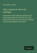 Villas, maisons de ville et de campagne: Composes sur les motifs des habitations de Paris moderne dans les styles des XVI, XVII, XVIII, & XIX sicles et sur un choix des maisons les plus remarquables de l'tranger