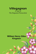 Villegagnon: A Tale of the Huguenot Persecution