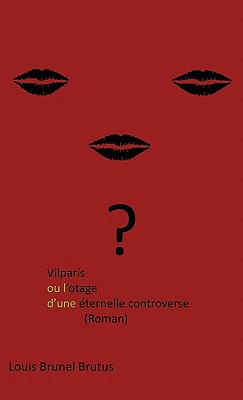 Vilparis Ou L'Otage D'Une Eternelle Controverse: (Roman) - Brutus, Louis Brunel