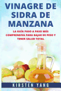 Vinagre de Sidra de Manzana: La Guia Paso a Paso Mas Comprensiva Para Bajar de Peso y Tener Salud Total (Apple Cider Vinegar En Espaol/ Apple Cider Vinegar in Spanish)