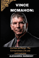 Vince McMahon: : His Rise and Reign- The Extraordinary Life and controversies