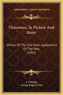 Vincennes, in Picture and Story: History of the Old Town, Appearance of the New (1902) - Hodge, J P (Editor), and Clark, George Rogers