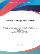 Vincent Van Gogh 1853 to 1890: A Study of the Artist and His Work in Relation to His Times (LARGE PRINT EDITION)
