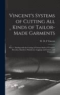 Vincent's Systems of Cutting All Kinds of Tailor-made Garments: Part 1: Dealing With the Cutting of Various Styles of Trousers, Breeches, Knickers, Pantaloons, Leggings and Gaiters, and Waistcoats