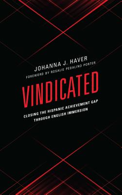 Vindicated: Closing the Hispanic Achievement Gap through English Immersion - Haver, Johanna J, and Porter, Rosalie Pedalino (Foreword by)