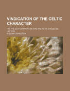 Vindication of the Celtic Character: Or, the Scotchman as He Was and as He Should Be, Letters - Livingston, William