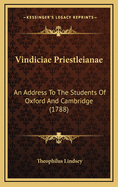 Vindiciae Priestleianae: An Address to the Students of Oxford and Cambridge (1788)