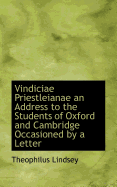Vindiciae Priestleianae an Address to the Students of Oxford and Cambridge Occasioned by a Letter