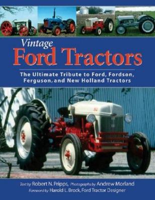 Vintage Ford Tractors: The Ultimate Tribute to Ford, Fordson, Ferguson, and New Holland Tractors - Pripps, Robert N, and Morland, Andrew, and Brock, Harold L (Foreword by)