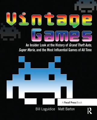 Vintage Games: An Insider Look at the History of Grand Theft Auto, Super Mario, and the Most Influential Games of All Time - Loguidice, Bill, and Barton, Matt