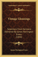 Vintage Gleanings: Selections from Sermons Delivered by James Harrington Evans (1850)