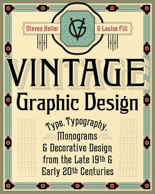 Vintage Graphic Design: Type, Typography, Monograms & Decorative Design from the Late 19th & Early 20th Centuries - Heller, Steven, and Fili, Louise