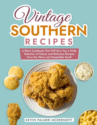 Vintage Southern Recipes: A Retro Cookbook That Will Give You a Wide Selection of Classic and Delicious Recipes From the Warm and Hospitable South - Palmer McDermott, Kevin