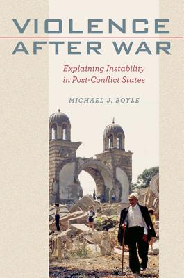 Violence after War: Explaining Instability in Post-Conflict States - Boyle, Michael J.