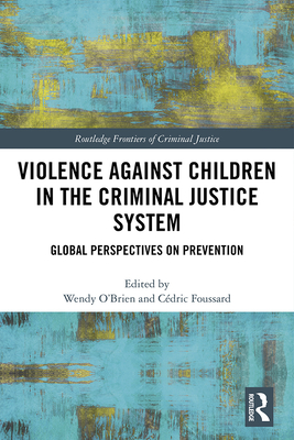 Violence Against Children in the Criminal Justice System: Global Perspectives on Prevention - O'Brien, Wendy (Editor), and Foussard, Cdric (Editor)
