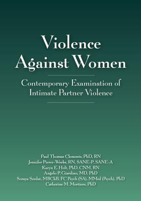 Violence Against Women: Contemporary Examination of Intimate Partner Violence - Clements, Paul Thomas, and Pierce-Weeks, Jennifer, and Holt, Karyn E.