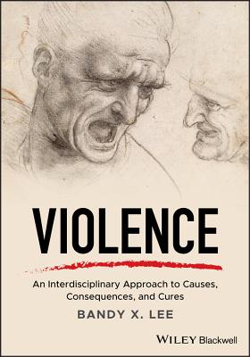 Violence: An Interdisciplinary Approach to Causes, Consequences, and Cures - Lee, Bandy X.