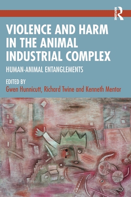 Violence and Harm in the Animal Industrial Complex: Human-Animal Entanglements - Hunnicutt, Gwen (Editor), and Twine, Richard (Editor), and Mentor, Kenneth (Editor)