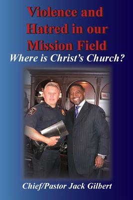 Violence and Hatred in the Mission Field.: Where Is Christ's Church? - Gilbert, Jack, PhD, and Bryd, Andre (Foreword by)