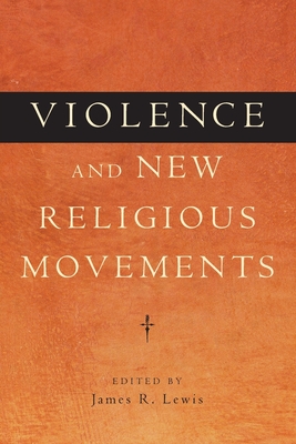 Violence and New Religious Movements - Lewis, James R (Editor)