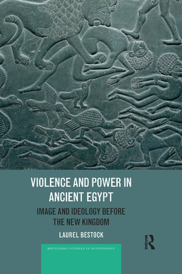 Violence and Power in Ancient Egypt: Image and Ideology before the New Kingdom - Bestock, Laurel