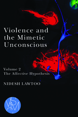 Violence and the Mimetic Unconscious, Volume 2: The Affective Hypothesis - Lawtoo, Nidesh
