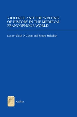 Violence and the Writing of History in the Medieval Francophone World - Guynn, Noah D (Contributions by), and Stahuljak, Zrinka (Contributions by), and Cowell, Andrew (Contributions by)