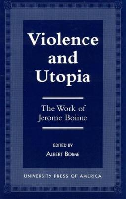 Violence and Utopia: The Work of Jerome Boime - Boime, Albert