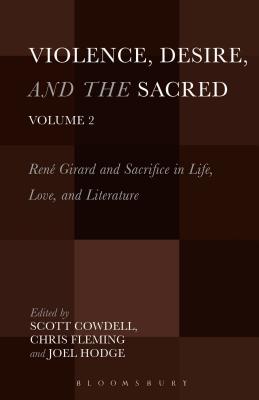 Violence, Desire, and the Sacred, Volume 2: Ren Girard and Sacrifice in Life, Love and Literature - Cowdell, Scott (Editor), and Fleming, Chris, Dr. (Editor), and Hodge, Joel, Dr. (Editor)