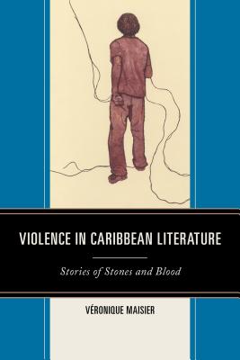 Violence in Caribbean Literature: Stories of Stones and Blood - Maisier, Vronique