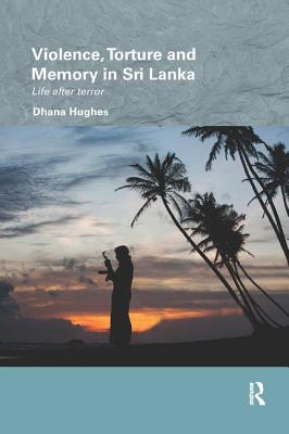 Violence, Torture and Memory in Sri Lanka: Life after Terror - Hughes, Dhana