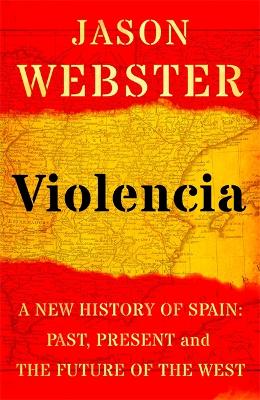 Violencia: A New History of Spain: Past, Present and the Future of the West - Webster, Jason