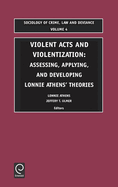 Violent Acts and Violentization: Assessing, Applying and Developing Lonnie Athens' Theory and Research