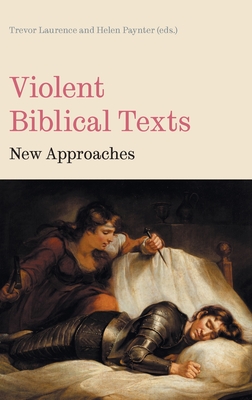 Violent Biblical Texts: New Approaches - Laurence, Trevor, and Paynter, Helen