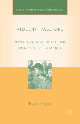Violent Passions: Managing Love in the Old French Verse Romance - Wheeler, Bonnie (Editor), and Adams, T